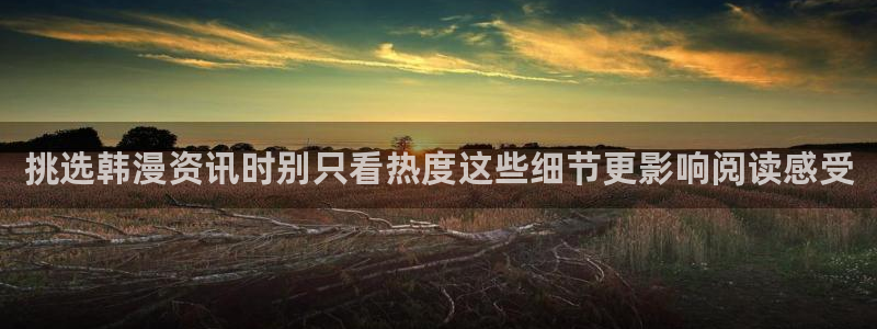 漫蛙漫画热门资讯：挑选韩漫资讯时别只看热度这些细节更影响阅读感受