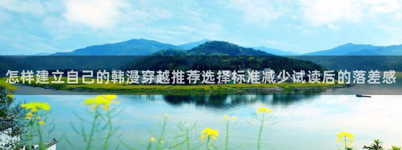 漫蛙漫画连载作品:怎样建立自己的韩漫穿越推荐选择标准减少试读后的落差感