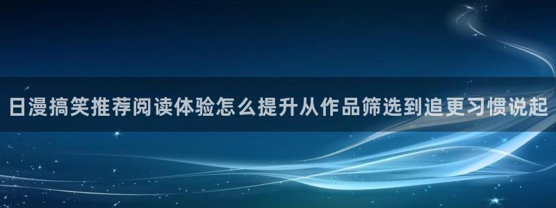 漫蛙漫画连载作品推荐:日漫搞笑推荐阅读体验怎么提升从作品筛选到追更习惯说起