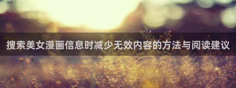漫蛙漫画首页入口:搜索美女漫画信息时减少无效内容的方法与阅读建议