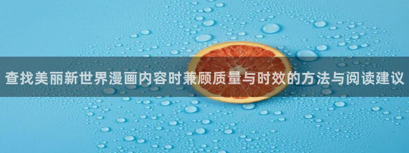 漫蛙漫画网站:查找美丽新世界漫画内容时兼顾质量与时效的方法与阅读建议