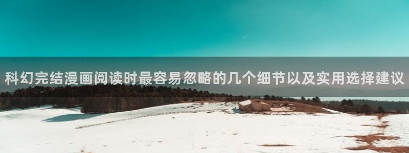 漫蛙漫画漫画分类推荐:科幻完结漫画阅读时最容易忽略的几个细节以及实用选择建议