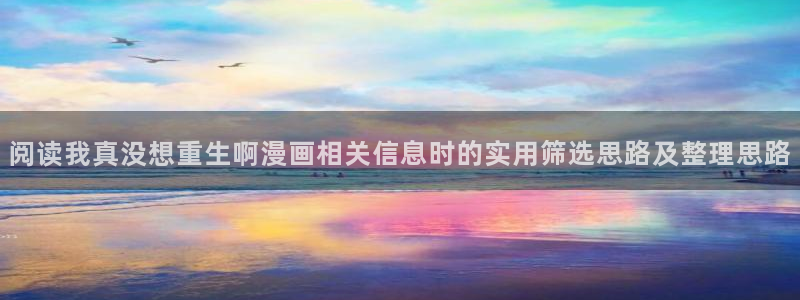 漫蛙漫画免费看漫画入口:阅读我真没想重生啊漫画相关信息时的实用筛选思路及整理思路