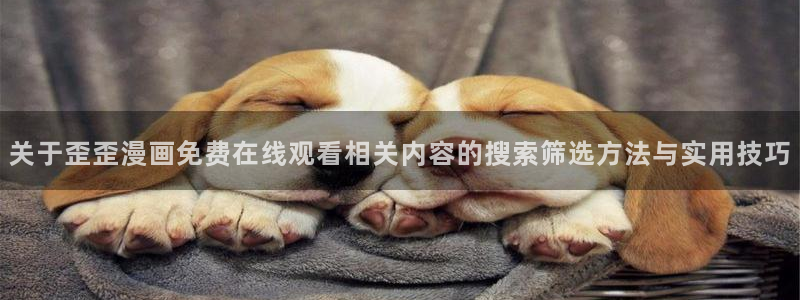 漫蛙漫画最新连载:关于歪歪漫画免费在线观看相关内容的搜索筛选方法与实用技巧