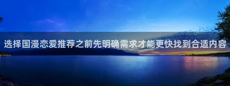 漫蛙漫画漫画章节:选择国漫恋爱推荐之前先明确需求才能更快找到合适内容