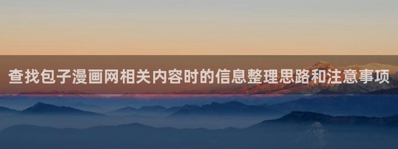 漫蛙漫画页面入口：查找包子漫画网相关内容时的信息整理思路和注意事项