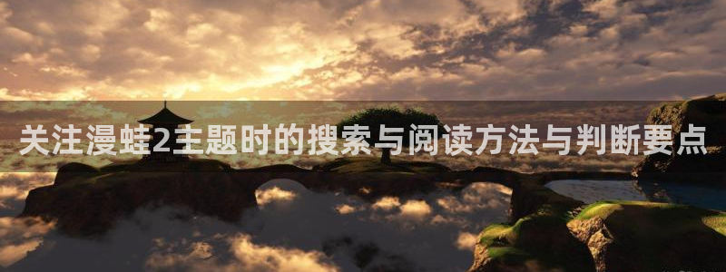 漫蛙漫画人气漫画排行:关注漫蛙2主题时的搜索与阅读方法与判断要点