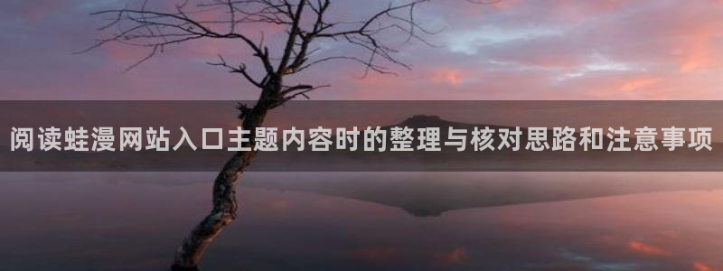 漫蛙漫画网页入口导航:阅读蛙漫网站入口主题内容时的整理与核对思路和注意事项