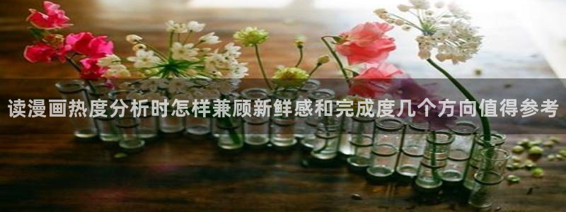 漫蛙漫画网页入口大全:读漫画热度分析时怎样兼顾新鲜感和完成度几个方向值得参考