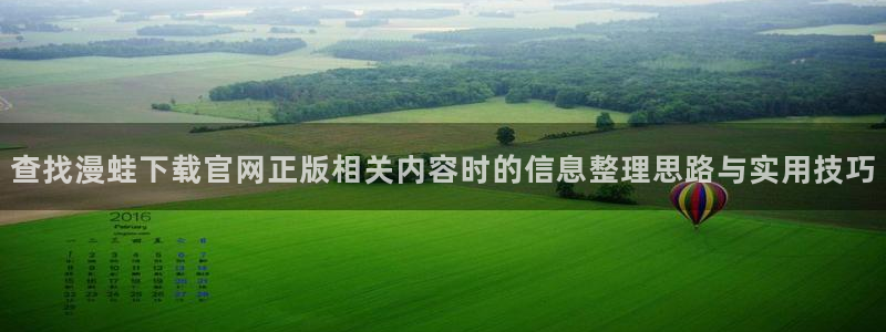 漫蛙漫画悬疑漫画:查找漫蛙下载官网正版相关内容时的信息整理思路与实用技巧